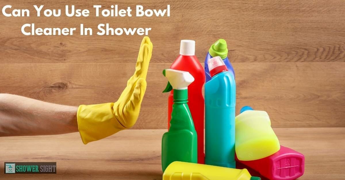 Can You Use Toilet Bowl Cleaner In Shower? [Expert Guide] Shower Sight