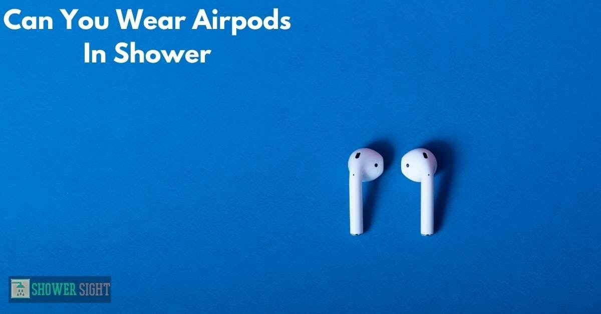 Can You Wear Airpods In Shower? (Will They Work?) Shower Sight